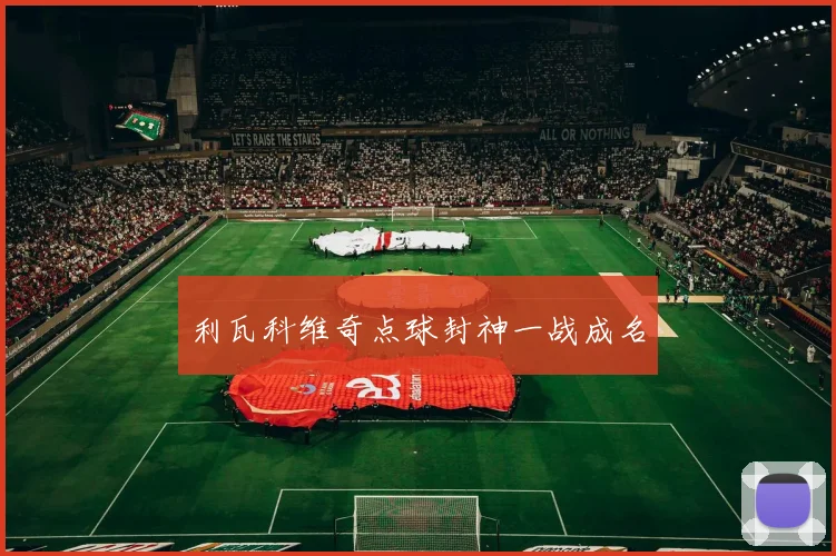 利瓦科维奇点球封神一战成名