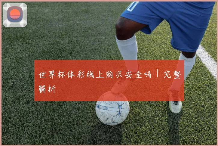 世界杯体彩线上购买安全吗｜完整解析