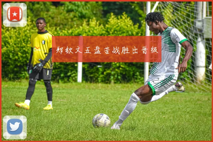 郑钦文五盘苦战胜出晋级