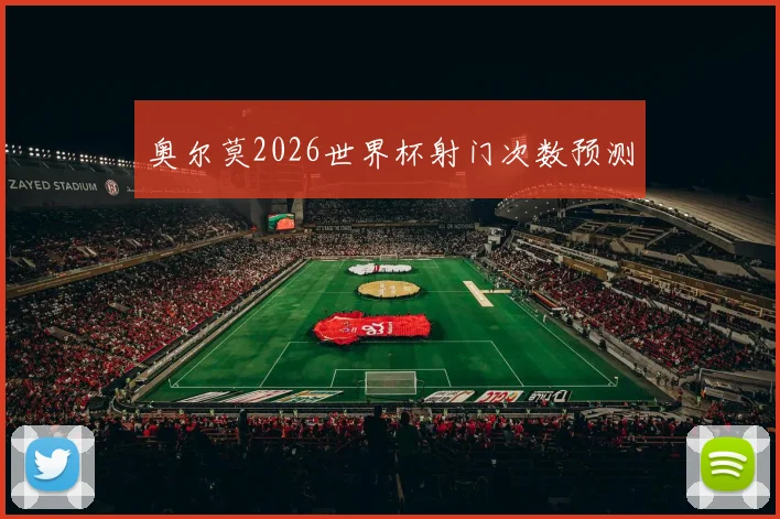 奥尔莫2026世界杯射门次数预测
