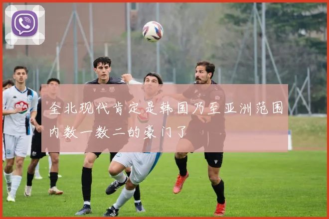 全北现代肯定是韩国乃至亚洲范围内数一数二的豪门了