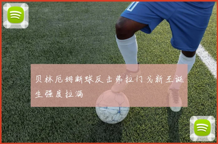 贝林厄姆断球反击弗拉门戈新王诞生强度拉满