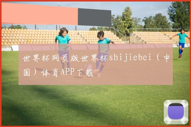 世界杯网页版世界杯shijiebei（中国）体育APP下载