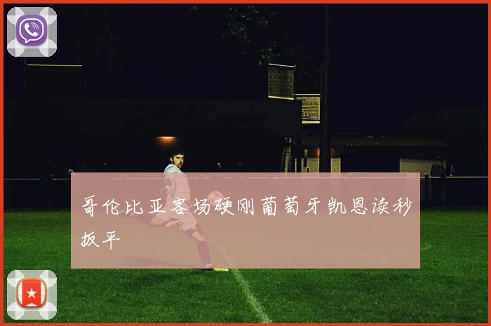 哥伦比亚客场硬刚葡萄牙凯恩读秒扳平