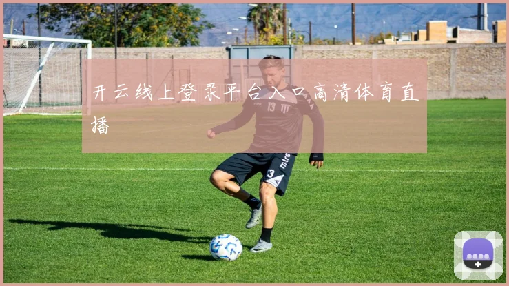 开云线上登录平台入口高清体育直播
