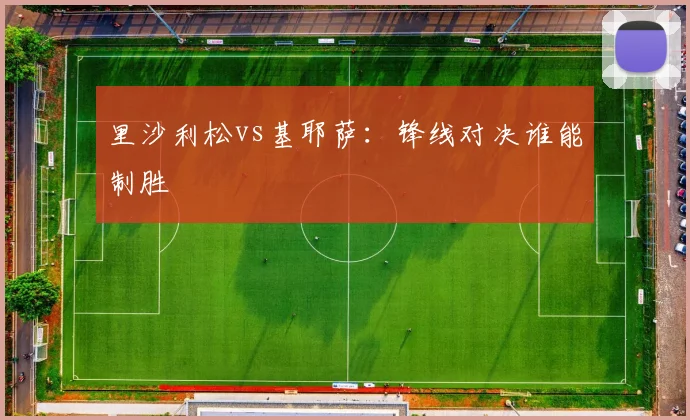 里沙利松vs基耶萨：锋线对决谁能制胜