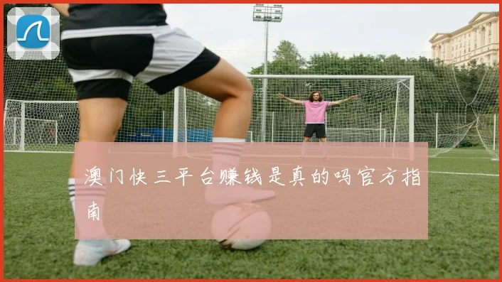 澳门快三平台赚钱是真的吗官方指南