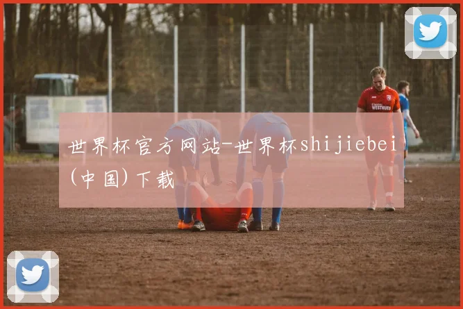 世界杯官方网站-世界杯shijiebei(中国)下载