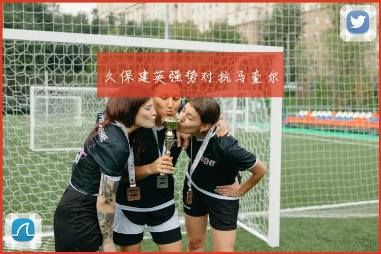 久保建英强势对抗马奎尔