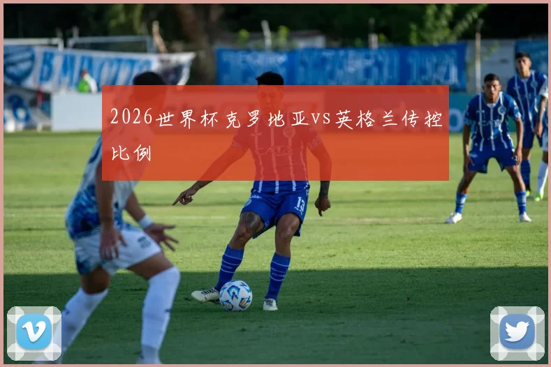 2026世界杯克罗地亚vs英格兰传控比例
