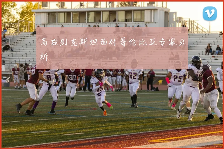 乌兹别克斯坦面对哥伦比亚专家分析