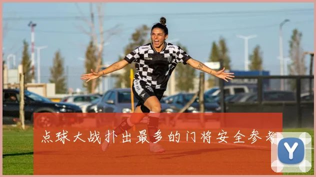点球大战扑出最多的门将安全参考