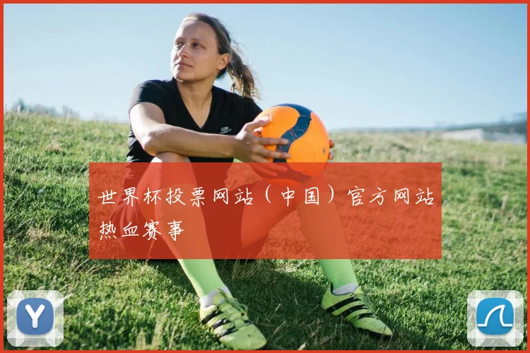 世界杯投票网站（中国）官方网站热血赛事