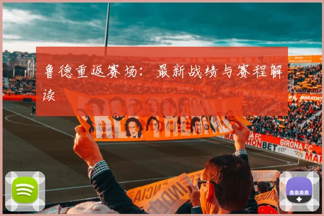 鲁德重返赛场：最新战绩与赛程解读