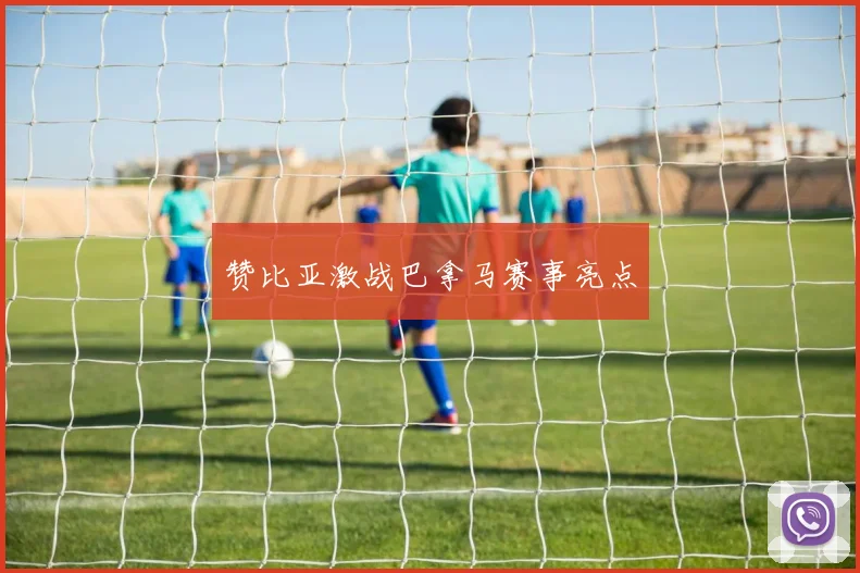 赞比亚激战巴拿马赛事亮点
