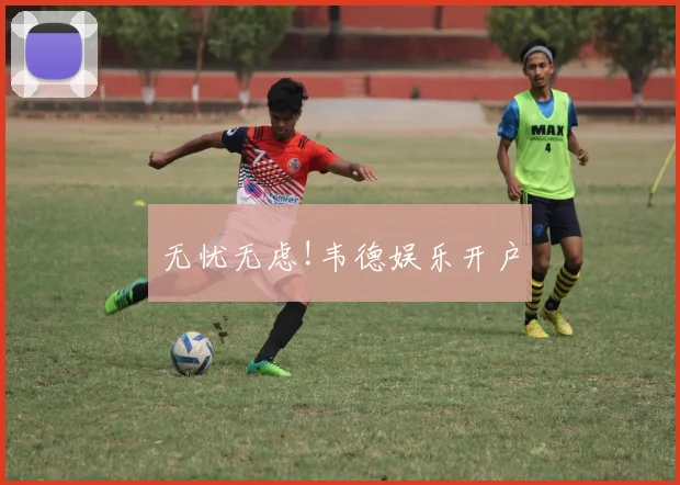 无忧无虑!韦德娱乐开户
