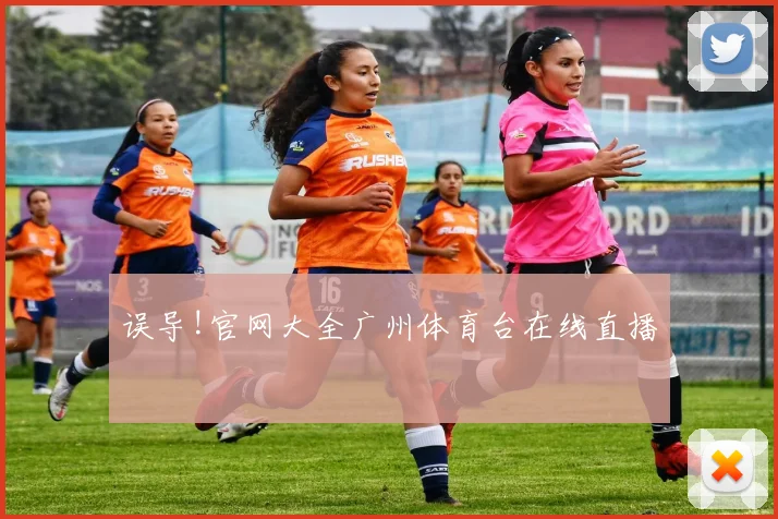 误导!官网大全广州体育台在线直播