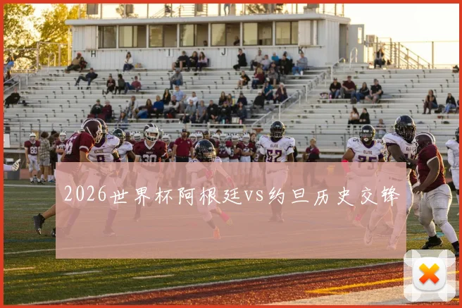 2026世界杯阿根廷vs约旦历史交锋