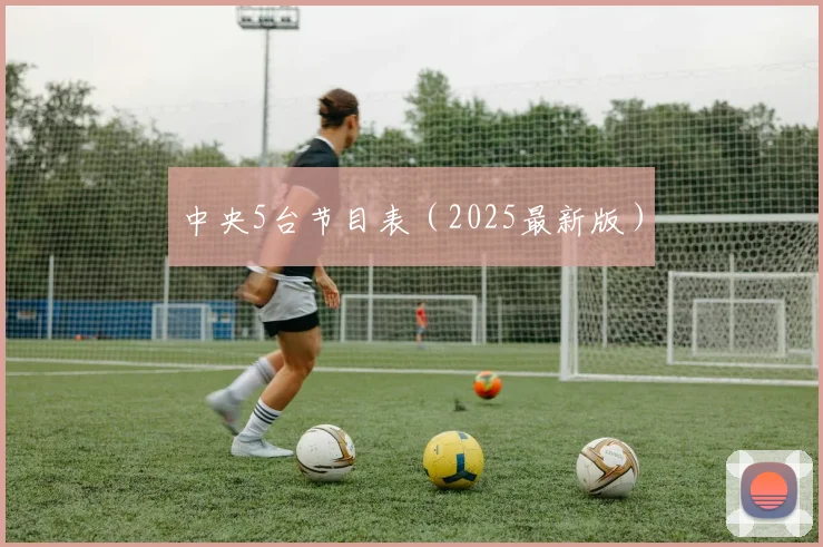 中央5台节目表（2025最新版）