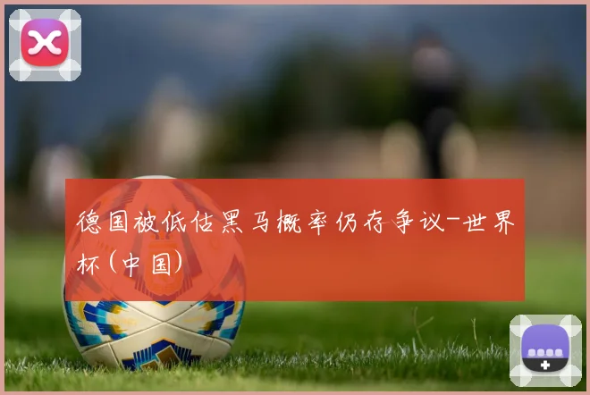 德国被低估黑马概率仍存争议-世界杯(中国)