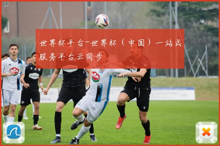 世界杯平台-世界杯（中国）一站式服务平台云同步