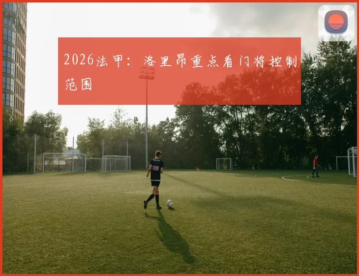 2026法甲：洛里昂重点看门将控制范围