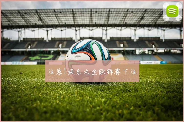 注意!娱乐大全欧锦赛下注