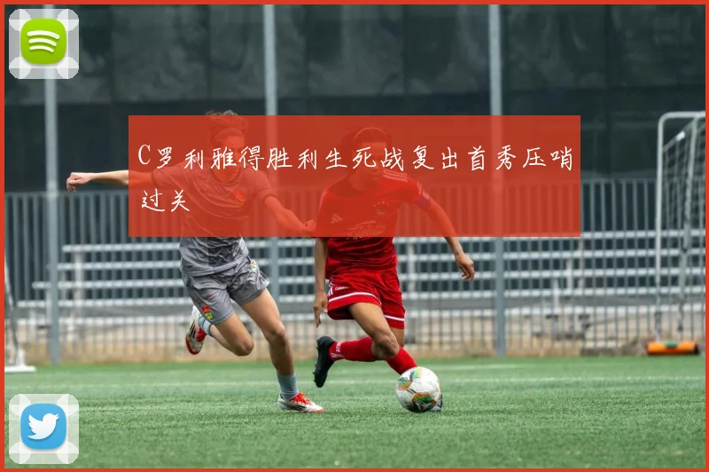 C罗利雅得胜利生死战复出首秀压哨过关