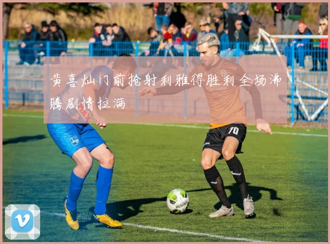 黄喜灿门前抢射利雅得胜利全场沸腾剧情拉满