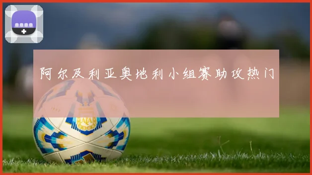 阿尔及利亚奥地利小组赛助攻热门