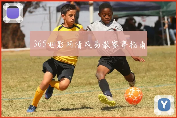 365电影网清风易散赛事指南