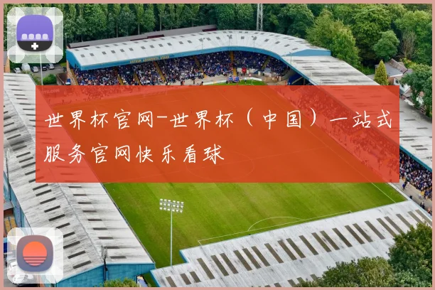 世界杯官网-世界杯（中国）一站式服务官网快乐看球