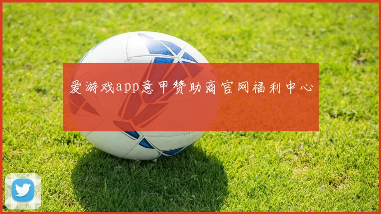爱游戏app意甲赞助商官网福利中心
