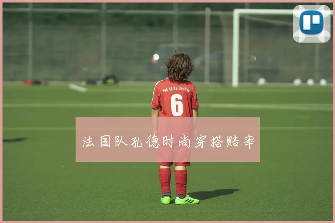 法国队孔德时尚穿搭赔率