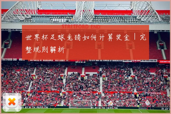 世界杯足球竞猜如何计算奖金｜完整规则解析