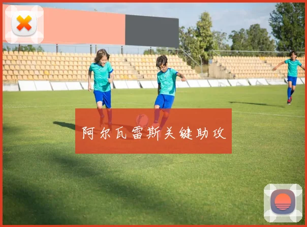 阿尔瓦雷斯关键助攻