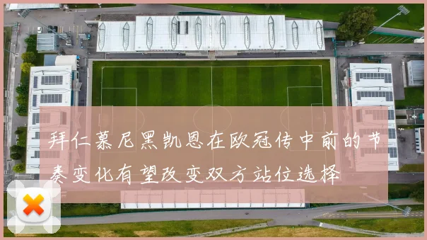 拜仁慕尼黑凯恩在欧冠传中前的节奏变化有望改变双方站位选择
