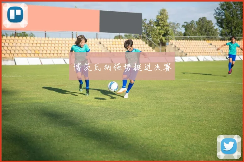 博茨瓦纳强势挺进决赛