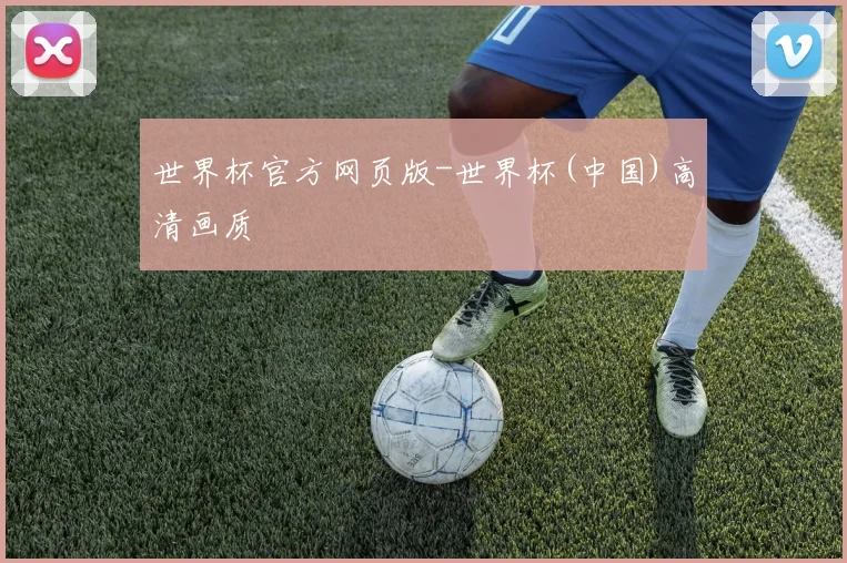 世界杯官方网页版-世界杯(中国)高清画质