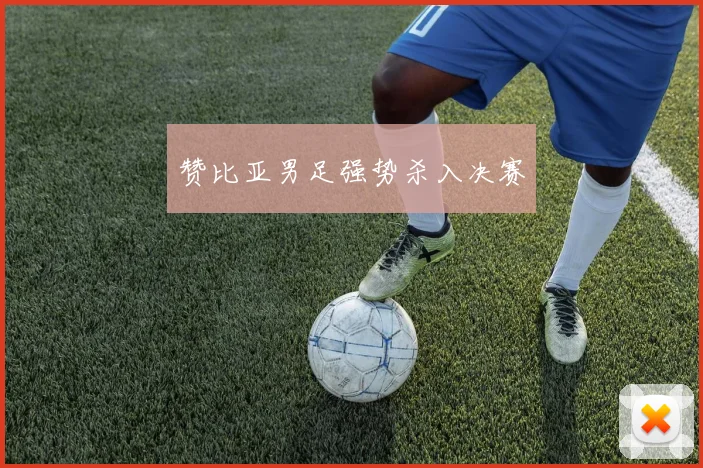 赞比亚男足强势杀入决赛