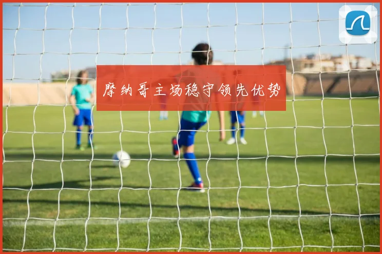 摩纳哥主场稳守领先优势