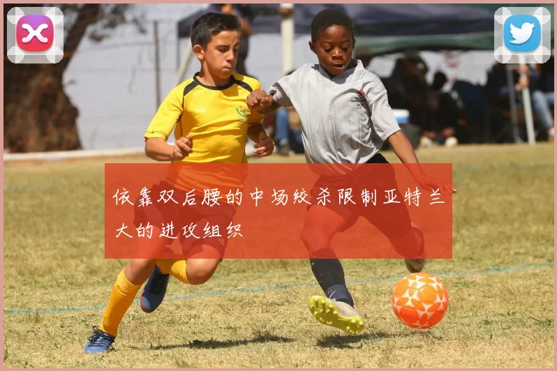 依靠双后腰的中场绞杀限制亚特兰大的进攻组织