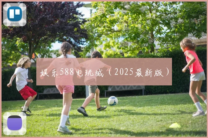 娱乐588电玩城（2025最新版）