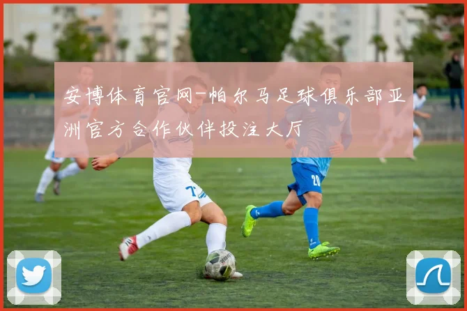 安博体育官网-帕尔马足球俱乐部亚洲官方合作伙伴投注大厅