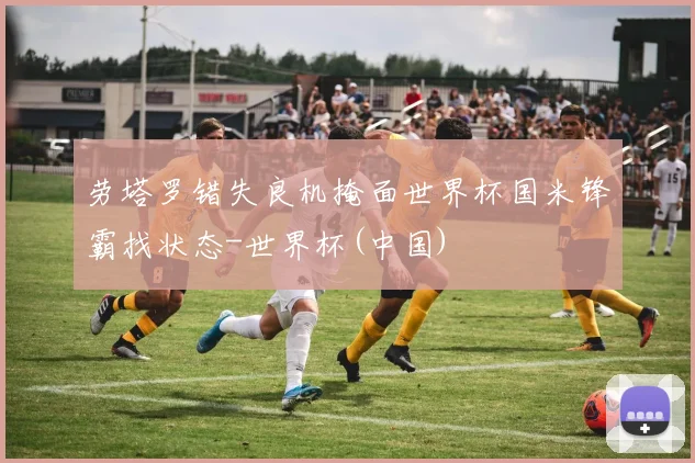 劳塔罗错失良机掩面世界杯国米锋霸找状态-世界杯(中国)