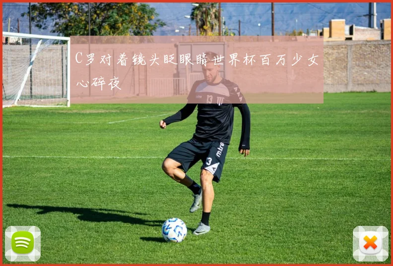 C罗对着镜头眨眼睛世界杯百万少女心碎夜