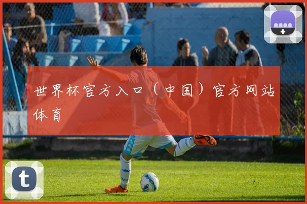 世界杯官方入口（中国）官方网站体育