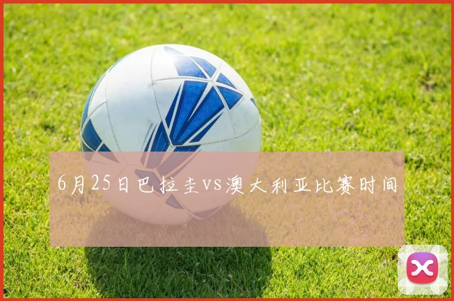 6月25日巴拉圭vs澳大利亚比赛时间