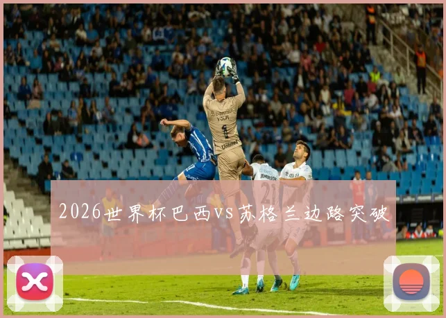 2026世界杯巴西vs苏格兰边路突破