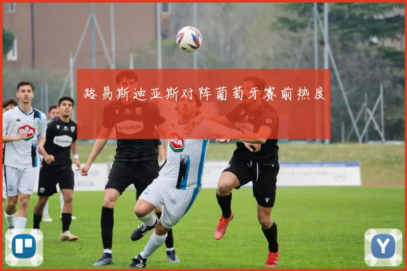 路易斯迪亚斯对阵葡萄牙赛前热度